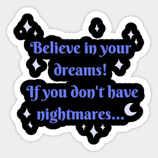 Believe in your dreams! If you don't have nightmares Sticker
